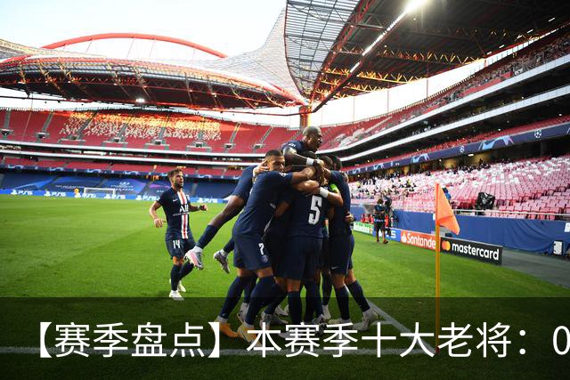 【赛季盘点】本赛季十大老将：09双雄在列 41岁老汉震古烁今