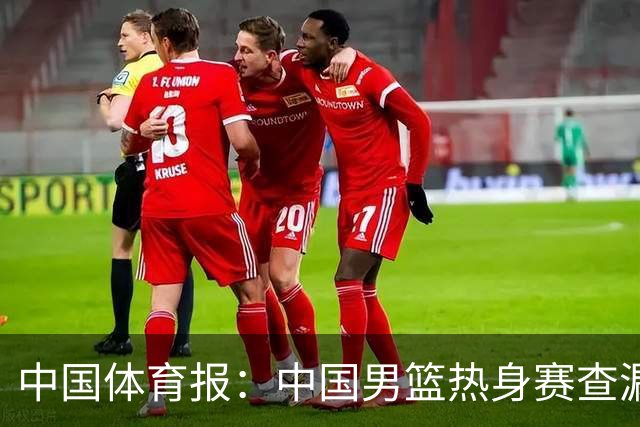 中国体育报：中国男篮热身赛查漏补缺