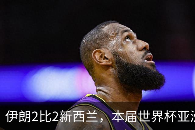 伊朗2比2新西兰，本届世界杯亚洲球队保持不败