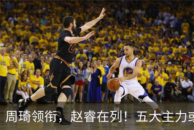 周琦领衔，赵睿在列！五大主力或驰援男篮，CBA得分王令人惋惜