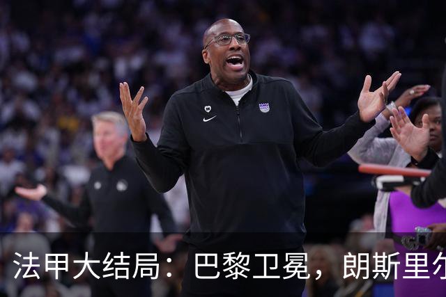 法甲大结局：巴黎卫冕，朗斯里尔踢欧冠马赛踢欧联，南特梅斯降级