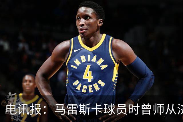 电讯报：马雷斯卡球员时曾师从济科等名帅 他和佩普一样是工作狂