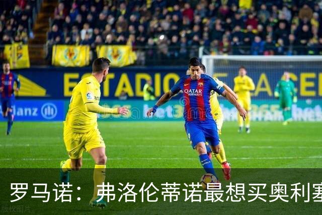 罗马诺：弗洛伦蒂诺最想买奥利塞，认为他是真正的银河战舰球星