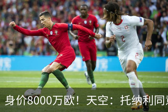 身价8000万欧！天空：托纳利同意加盟热刺！周薪超27.5万镑
